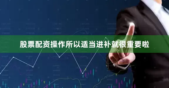 股票配资操作所以适当进补就很重要啦