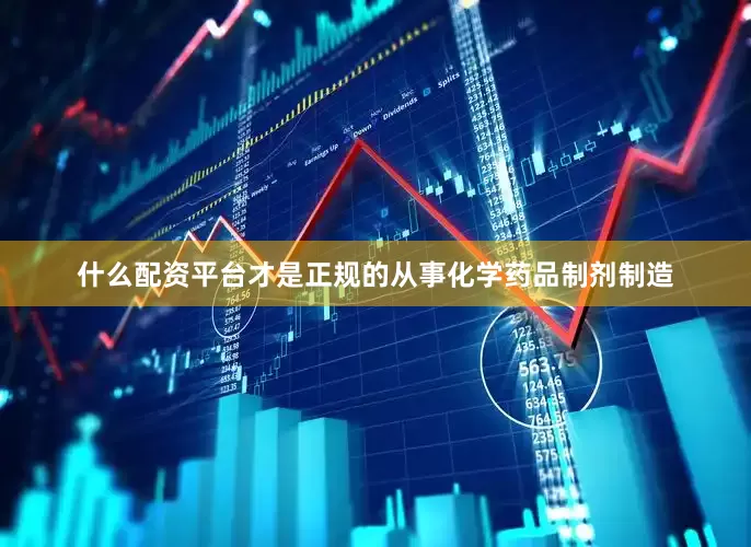 什么配资平台才是正规的从事化学药品制剂制造