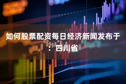 如何股票配资每日经济新闻发布于：四川省