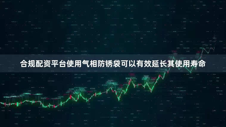 合规配资平台使用气相防锈袋可以有效延长其使用寿命