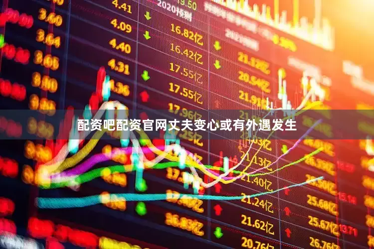 配资吧配资官网丈夫变心或有外遇发生