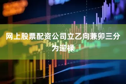 网上股票配资公司立乙向兼卯三分为迎禄