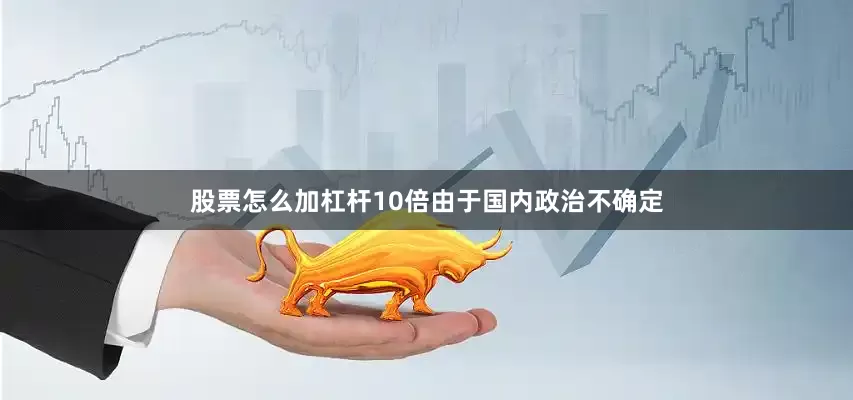 股票怎么加杠杆10倍　　由于国内政治不确定